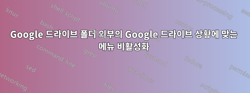 Google 드라이브 폴더 외부의 Google 드라이브 상황에 맞는 메뉴 비활성화