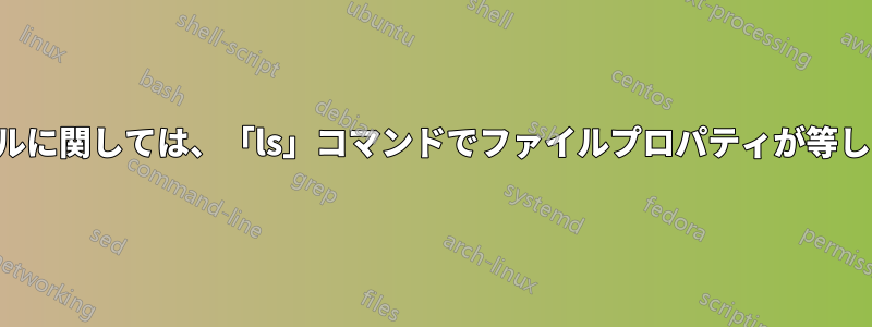 ファイルに関しては、「ls」コマンドでファイルプロパティが等しくなる