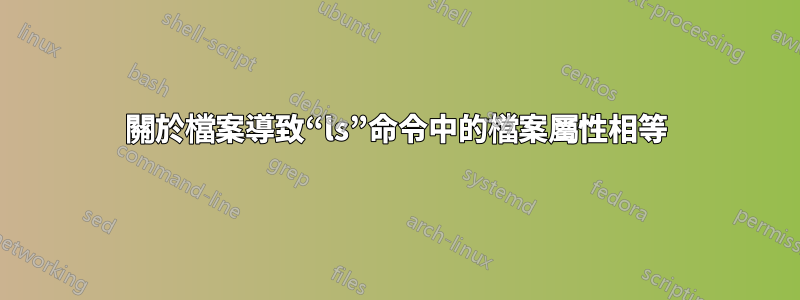 關於檔案導致“ls”命令中的檔案屬性相等