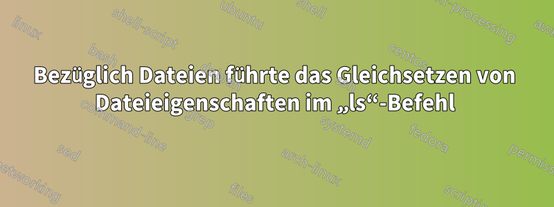 Bezüglich Dateien führte das Gleichsetzen von Dateieigenschaften im „ls“-Befehl