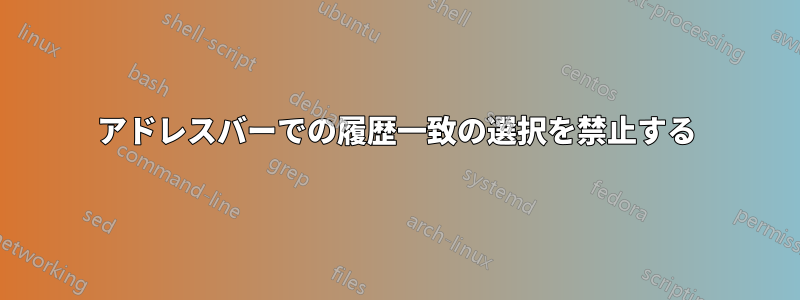 アドレスバーでの履歴一致の選択を禁止する