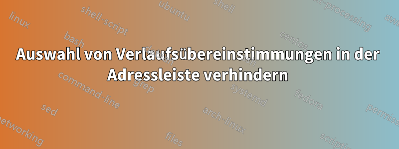 Auswahl von Verlaufsübereinstimmungen in der Adressleiste verhindern