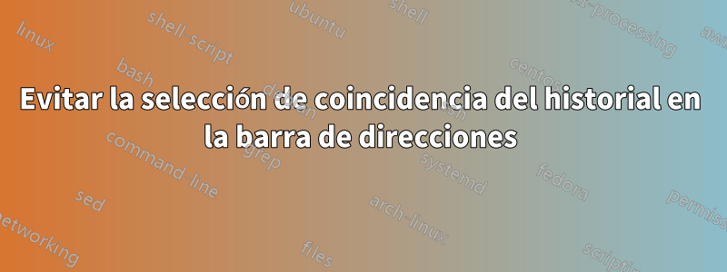 Evitar la selección de coincidencia del historial en la barra de direcciones