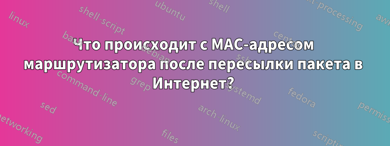 Что происходит с MAC-адресом маршрутизатора после пересылки пакета в Интернет?