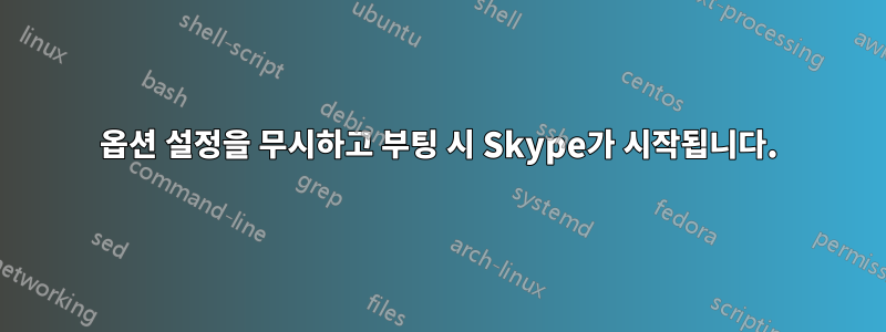 옵션 설정을 무시하고 부팅 시 Skype가 시작됩니다.