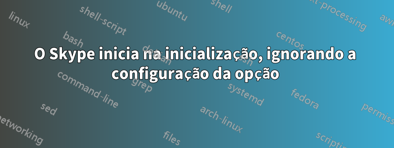 O Skype inicia na inicialização, ignorando a configuração da opção