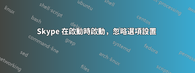 Skype 在啟動時啟動，忽略選項設置