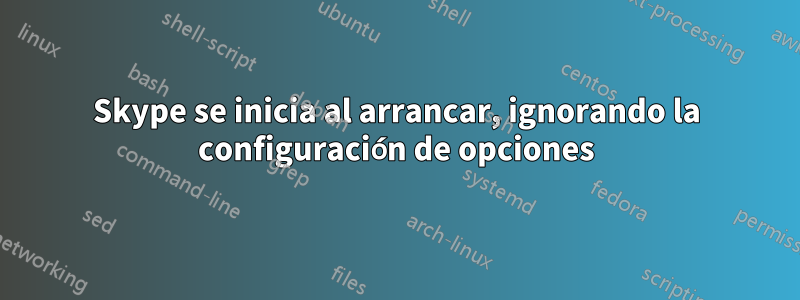 Skype se inicia al arrancar, ignorando la configuración de opciones