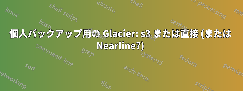 個人バックアップ用の Glacier: s3 または直接 (または Nearline?)