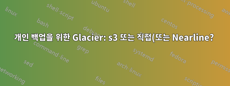 개인 백업을 위한 Glacier: s3 또는 직접(또는 Nearline?)