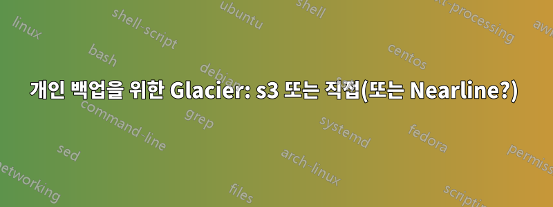 개인 백업을 위한 Glacier: s3 또는 직접(또는 Nearline?)