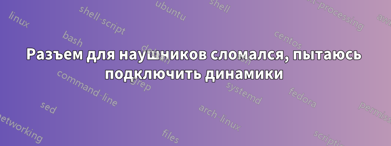 Разъем для наушников сломался, пытаюсь подключить динамики