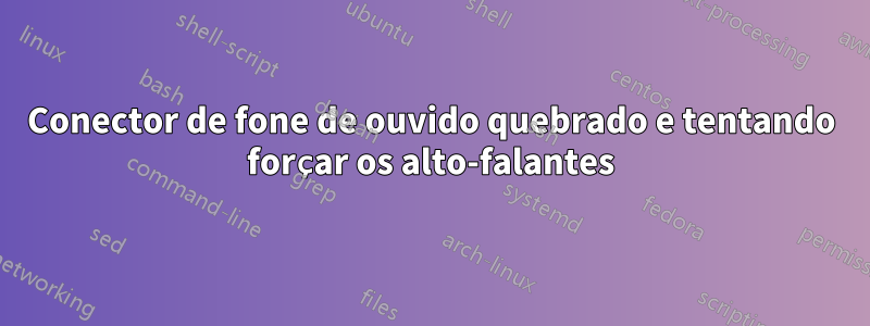 Conector de fone de ouvido quebrado e tentando forçar os alto-falantes