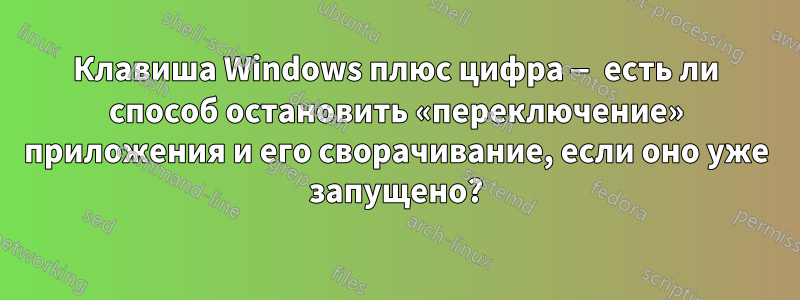 Клавиша Windows плюс цифра — есть ли способ остановить «переключение» приложения и его сворачивание, если оно уже запущено?