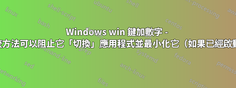 Windows win 鍵加數字 - 有什麼方法可以阻止它「切換」應用程式並最小化它（如果已經啟動）？