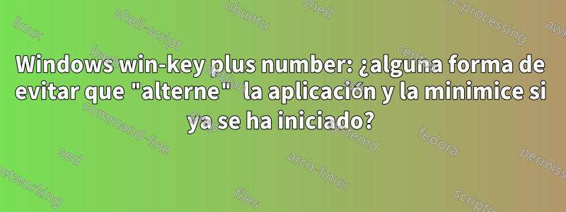 Windows win-key plus number: ¿alguna forma de evitar que "alterne" la aplicación y la minimice si ya se ha iniciado?