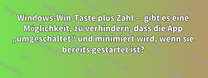 Windows-Win-Taste plus Zahl – gibt es eine Möglichkeit, zu verhindern, dass die App „umgeschaltet“ und minimiert wird, wenn sie bereits gestartet ist?