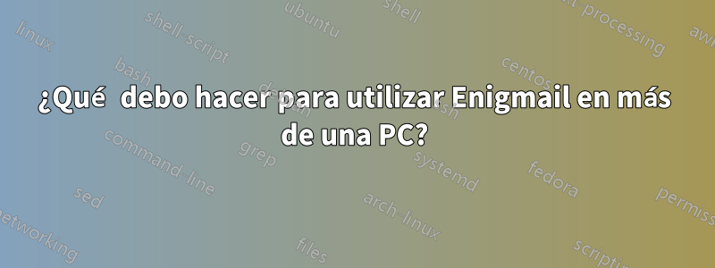 ¿Qué debo hacer para utilizar Enigmail en más de una PC?