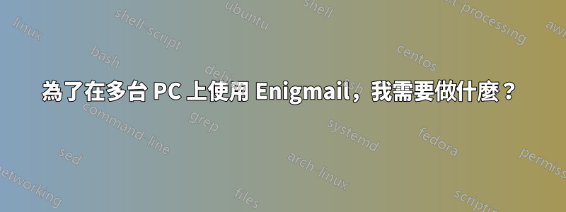 為了在多台 PC 上使用 Enigmail，我需要做什麼？