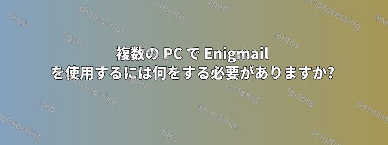 複数の PC で Enigmail を使用するには何をする必要がありますか?