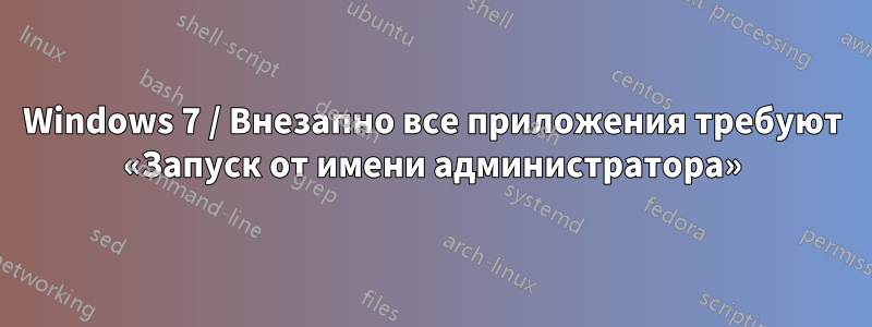 Windows 7 / Внезапно все приложения требуют «Запуск от имени администратора»