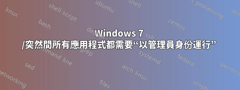 Windows 7 /突然間所有應用程式都需要“以管理員身份運行”