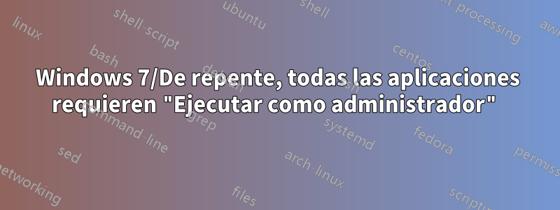 Windows 7/De repente, todas las aplicaciones requieren "Ejecutar como administrador"