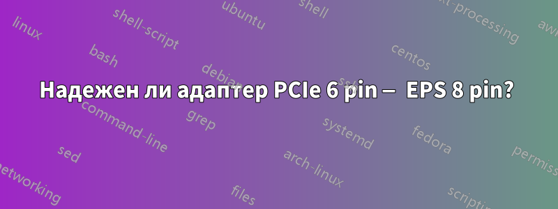 Надежен ли адаптер PCIe 6 pin — EPS 8 pin?