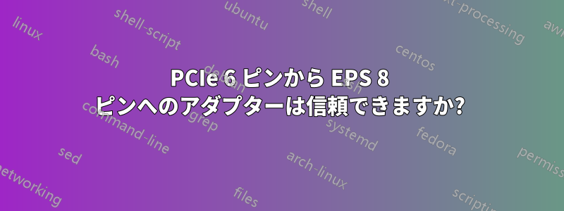 PCIe 6 ピンから EPS 8 ピンへのアダプターは信頼できますか?