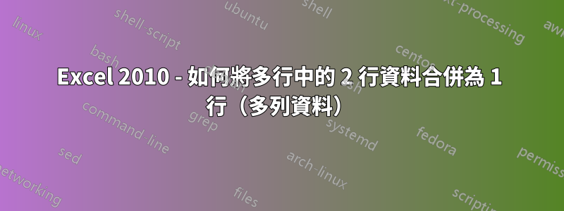 Excel 2010 - 如何將多行中的 2 行資料合併為 1 行（多列資料）