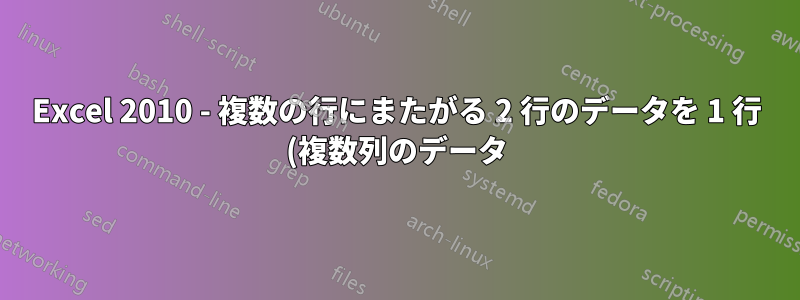 Excel 2010 - 複数の行にまたがる 2 行のデータを 1 行 (複数列のデータ) に結合する方法