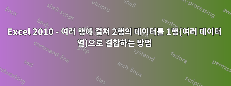 Excel 2010 - 여러 행에 걸쳐 2행의 데이터를 1행(여러 데이터 열)으로 결합하는 방법