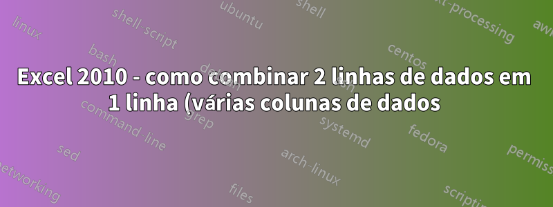 Excel 2010 - como combinar 2 linhas de dados em 1 linha (várias colunas de dados) em várias linhas
