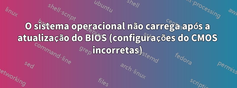 O sistema operacional não carrega após a atualização do BIOS (configurações do CMOS incorretas)