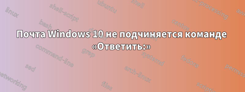 Почта Windows 10 не подчиняется команде «Ответить:»