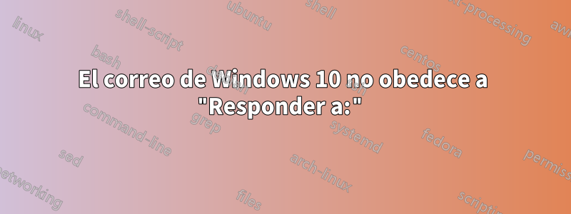 El correo de Windows 10 no obedece a "Responder a:"