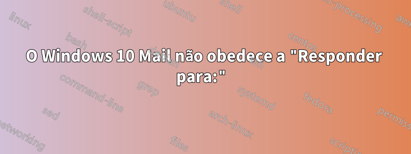 O Windows 10 Mail não obedece a "Responder para:"