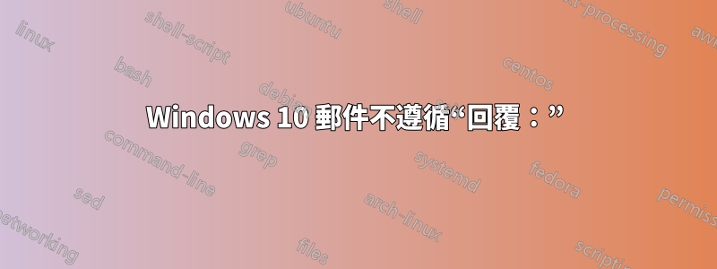 Windows 10 郵件不遵循“回覆：”