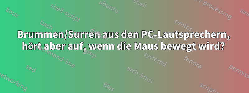 Brummen/Surren aus den PC-Lautsprechern, hört aber auf, wenn die Maus bewegt wird?