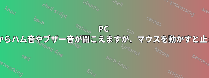 PC スピーカーからハム音やブザー音が聞こえますが、マウスを動かすと止まりますか?