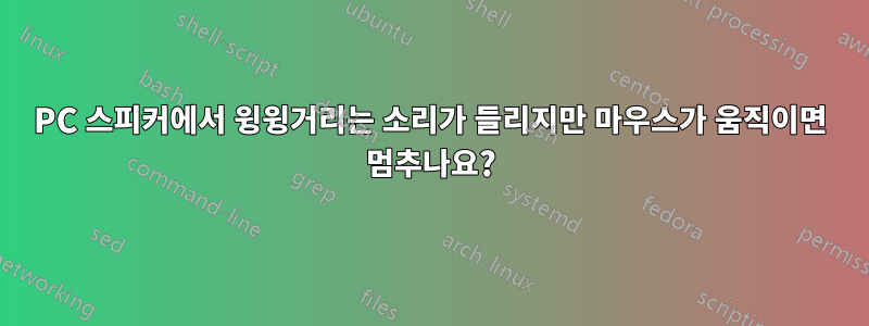 PC 스피커에서 윙윙거리는 소리가 들리지만 마우스가 움직이면 멈추나요?