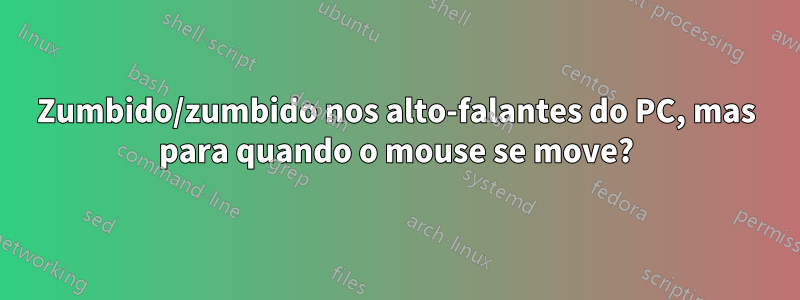 Zumbido/zumbido nos alto-falantes do PC, mas para quando o mouse se move?