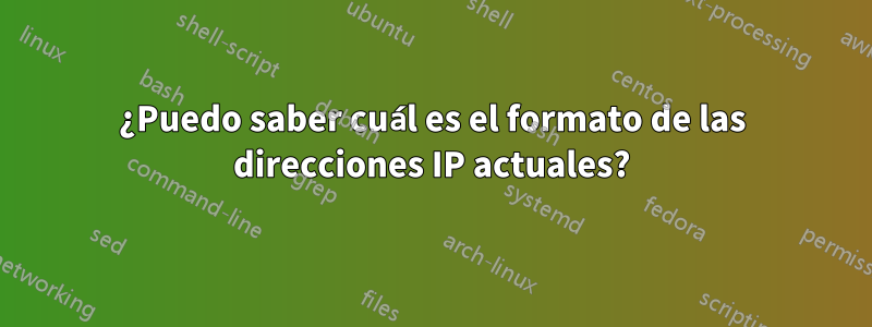 ¿Puedo saber cuál es el formato de las direcciones IP actuales?