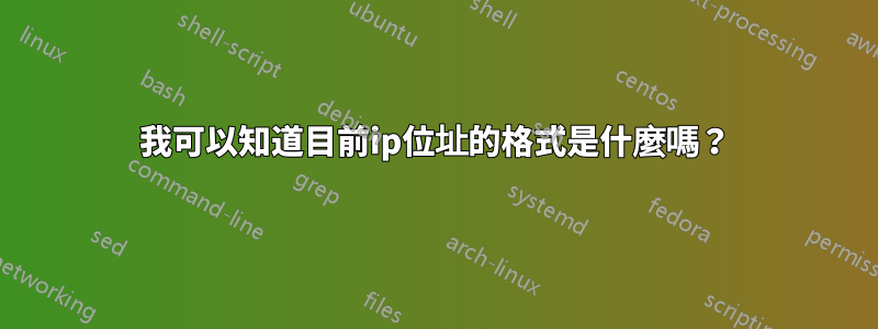 我可以知道目前ip位址的格式是什麼嗎？