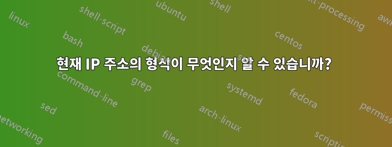 현재 IP 주소의 형식이 무엇인지 알 수 있습니까?