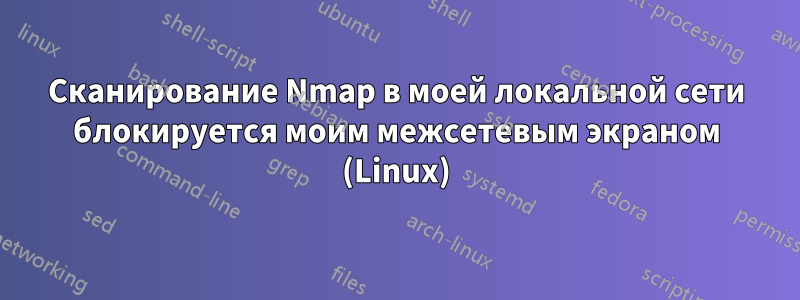 Сканирование Nmap в моей локальной сети блокируется моим межсетевым экраном (Linux)