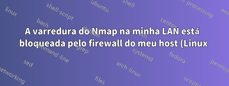 A varredura do Nmap na minha LAN está bloqueada pelo firewall do meu host (Linux)