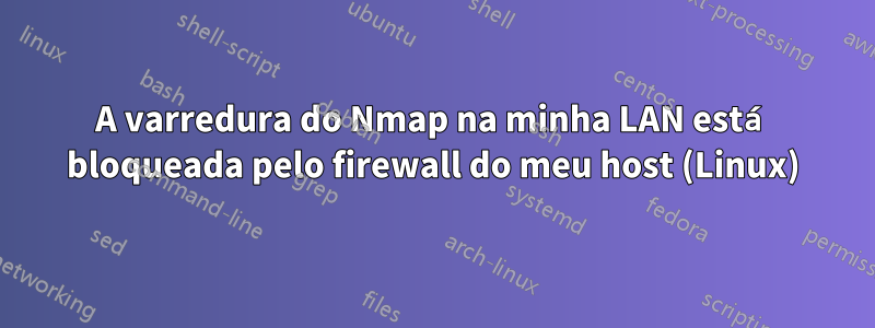 A varredura do Nmap na minha LAN está bloqueada pelo firewall do meu host (Linux)