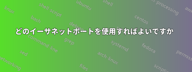 どのイーサネットポートを使用すればよいですか 