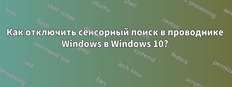 Как отключить сенсорный поиск в проводнике Windows в Windows 10?